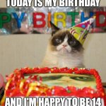 Today is my birthday | TODAY IS MY BIRTHDAY; AND I'M HAPPY TO BE 14 | image tagged in memes,grumpy cat birthday,grumpy cat | made w/ Imgflip meme maker