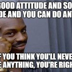 Roll Safe Think About It | A GOOD ATTITUDE AND SOME APTITUDE AND YOU CAN DO ANYTHING. IF YOU THINK YOU'LL NEVER BE ANYTHING, YOU'RE RIGHT. | image tagged in memes,roll safe think about it | made w/ Imgflip meme maker