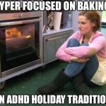 Christmas Cookies | HYPER FOCUSED ON BAKING; AN ADHD HOLIDAY TRADITION | image tagged in bake off watching | made w/ Imgflip meme maker