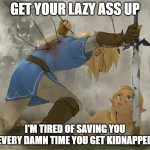 link has had enough | GET YOUR LAZY ASS UP; I'M TIRED OF SAVING YOU EVERY DAMN TIME YOU GET KIDNAPPED | image tagged in link and zelda,memes | made w/ Imgflip meme maker