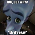 Motivational Speaking | BUT, BUT WHY? "Eh, it's okay" | image tagged in megamind peeking | made w/ Imgflip meme maker