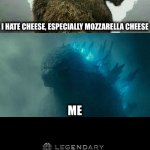 If you hate cheese… I COMING FOR YOU | I HATE CHEESE, ESPECIALLY MOZZARELLA CHEESE; ME | image tagged in godzilla vs kong | made w/ Imgflip meme maker