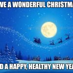 Christmas cards | HAVE A WONDERFUL CHRISTMAS, AND A HAPPY, HEALTHY NEW YEAR! | image tagged in christmas cards | made w/ Imgflip meme maker