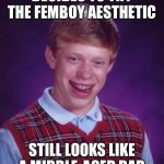 Bad Luck Brian | DECIDES TO TRY THE FEMBOY AESTHETIC; STILL LOOKS LIKE A MIDDLE-AGED DAD | image tagged in memes,bad luck brian | made w/ Imgflip meme maker