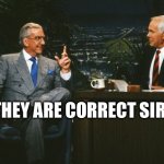 Correct sir | THEY ARE CORRECT SIR | image tagged in johnny carson ed mcmahon | made w/ Imgflip meme maker