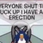 EVERYONE SHUT THE FUCK UP I HAVE AN ERECTION meme