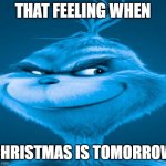 Merry christmas! | THAT FEELING WHEN; CHRISTMAS IS TOMORROW | image tagged in blue grinch,christmas,you have been eternally cursed for reading the tags,oh wow are you actually reading these tags | made w/ Imgflip meme maker