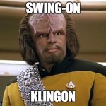 swing-on klingon | SWING-ON; KLINGON | image tagged in worf star trek,klingon,swing | made w/ Imgflip meme maker