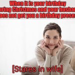 When you have a birthday right after Chistmas | When it is your birthday during Christmas and your husband does not get you a birthday present | image tagged in stares in wife | made w/ Imgflip meme maker