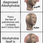 Phobia | I am diagnosed Aibohphobia; That’s the fear of palindromes and I probably won’t notice them; Aibohphobia Itself is a palindrome | image tagged in memes,panik kalm panik | made w/ Imgflip meme maker