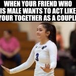 I need space | WHEN YOUR FRIEND WHO IS MALE WANTS TO ACT LIKE YOUR TOGETHER AS A COUPLE | image tagged in hold on | made w/ Imgflip meme maker