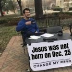 Jesus Was Not Born On Dec. 25 | Jesus was not born on Dec. 25 | image tagged in memes,change my mind,messiah,christianity,abrahamic religions,merry christmas | made w/ Imgflip meme maker