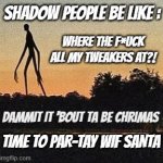 time to par-tay wif santa | SHADOW PEOPLE BE LIKE :; WHERE THE F*UCK ALL MY TWEAKERS AT?! DAMMIT IT 'BOUT TA BE CHRIMAS; TIME TO PAR-TAY WIF SANTA | image tagged in shadowpeeps | made w/ Imgflip meme maker