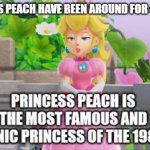 the most iconic princess of the 1980s | PRINCESS PEACH HAVE BEEN AROUND FOR 40 YEARS | image tagged in the most iconic princess of the 80s,1980s,princess peach,super mario bros,video games,empowerment | made w/ Imgflip meme maker