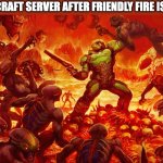 Doomguy | THE MINECRAFT SERVER AFTER FRIENDLY FIRE IS ENABLED: | image tagged in doomguy,memes | made w/ Imgflip meme maker