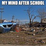 calamity | MY MIND AFTER SCHOOL | image tagged in calamity | made w/ Imgflip meme maker