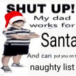 santa | put you on the; naughty list | image tagged in my dad works for | made w/ Imgflip meme maker