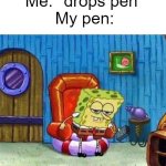 Always happens | Me: *drops pen*
My pen: | image tagged in memes,spongebob ight imma head out,fun is infinite,always has been | made w/ Imgflip meme maker