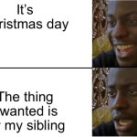 MERRY CHRISTMAS TO ALL | It’s Christmas day; The thing I wanted is for my sibling | image tagged in disappointed black guy | made w/ Imgflip meme maker