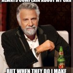 The Most Interesting Man In The World | MY NEIGHBORS DON'T ALWAYS COMPLAIN ABOUT MY CAR; BUT WHEN THEY DO I MAKE SURE THEY KNOW I DON'T CARE | image tagged in memes,the most interesting man in the world,funny,funnymemes,cars,carmemes | made w/ Imgflip meme maker