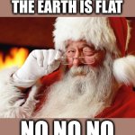 Santa Goes Round The World On Christmas Eve... Not Across The World | SANTA, SOME PEOPLE ARE SAYING THE EARTH IS FLAT; NO NO NO
IT'S NOT | image tagged in santa claus,flat earth,flat earthers,round earth,merry christmas,memes | made w/ Imgflip meme maker