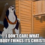 I Don't Care What AnyBody Things Its Christmas | I DON'T CARE WHAT ANYBODY THINGS ITS CHRISTMAS | image tagged in steele,universal studios,christmas,balto,jim cummings | made w/ Imgflip meme maker