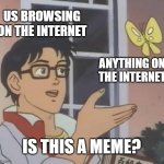 it's not a meme until you make it one | US BROWSING ON THE INTERNET; ANYTHING ON THE INTERNET; IS THIS A MEME? | image tagged in memes,is this a pigeon | made w/ Imgflip meme maker