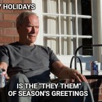 Merry Christmas | HAPPY HOLIDAYS; IS THE "THEY THEM" OF SEASON'S GREETINGS | image tagged in clint eastwood,pronouns,merry christmas | made w/ Imgflip meme maker