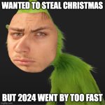 2024 gotta be the fastest year ever tho... | WANTED TO STEAL CHRISTMAS; BUT 2024 WENT BY TOO FAST | image tagged in goofy ahh grinch | made w/ Imgflip meme maker