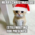 Merry Xmas eve! | MERRY CHRISTMAS EVE! (STILL WAITING FOR PRESENTS) | image tagged in el gato,cat,funny memes,merry christmas,christmas | made w/ Imgflip meme maker