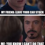 Facts | MY FRIEND: LEAVE YOUR CAR STOCK; ME: YOU KNOW I CAN'T DO THAT | image tagged in memes,marvel civil war 1,cars,funny memes,carmemes,funnymemes | made w/ Imgflip meme maker