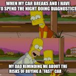 Worst day of my life | WHEN MY CAR BREAKS AND I HAVE TO SPEND THE NIGHT DOING DIAGNOSTICS; MY DAD REMINDING ME ABOUT THE RISKS OF BUYING A "FAST" CAR | image tagged in worst day of my life,cars,funny | made w/ Imgflip meme maker