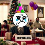 I want a meme being sad beacause someone said No presents