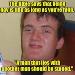 How stoned are I? | The Bible says that being gay is fine as long as you're high. "A man that lies with another man should be stoned." | image tagged in 10 guy,funny,stoned | made w/ Imgflip meme maker