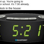 Moms can't tell time | Mom: Get up. You're going to be late for school. It's 7:30 already. Every clock in the house: | image tagged in alarm clock | made w/ Imgflip meme maker