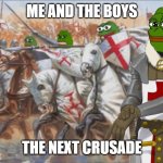 Me and the boys the next crusade | ME AND THE BOYS; THE NEXT CRUSADE | image tagged in crusader pepes | made w/ Imgflip meme maker