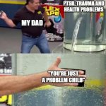 :[ | MY ADHD, PTSD, TRAUMA AND HEALTH PROBLEMS; MY DAD; "YOU'RE JUST A PROBLEM CHILD" | image tagged in flex tape | made w/ Imgflip meme maker