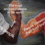 Epic Handshake Meme | The most annoying people in the world; People chewing their food loudly; Rude people | image tagged in memes,epic handshake,rude,chewing,annoying,people | made w/ Imgflip meme maker