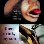 drink, my son