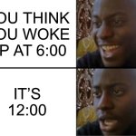 True story | YOU THINK YOU WOKE UP AT 6:00; IT’S 12:00 | image tagged in oh yeah oh no | made w/ Imgflip meme maker