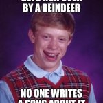 Merry Christmas, y'all! | GETS RUN OVER BY A REINDEER; NO ONE WRITES A SONG ABOUT IT | image tagged in memes,bad luck brian,merry christmas,christmas,happy holidays,grandma got run over by a reindeer | made w/ Imgflip meme maker