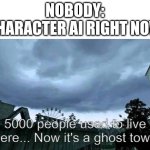 can anyone recommend another website like Character ai? | NOBODY:
CHARACTER AI RIGHT NOW | image tagged in call of duty 4 modern warfare opening cutscene meme,character ai | made w/ Imgflip meme maker