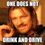 One Does Not Simply | ONE DOES NOT; DRINK AND DRIVE | image tagged in memes,one does not simply | made w/ Imgflip meme maker