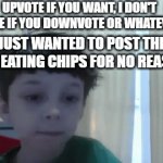 Aight dawg | UPVOTE IF YOU WANT, I DON'T CARE IF YOU DOWNVOTE OR WHATEVER; I JUST WANTED TO POST THIS KID EATING CHIPS FOR NO REASON | image tagged in gifs,msmg,memes,upvote | made w/ Imgflip video-to-gif maker