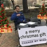 wish you a merry christmas | a merry christmas gift | image tagged in memes,change my mind | made w/ Imgflip meme maker