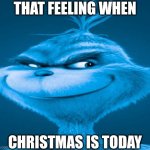 Merry Christmas | THAT FEELING WHEN; CHRISTMAS IS TODAY | image tagged in blue grinch | made w/ Imgflip meme maker