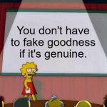 Lisa Simpson's Presentation | You don't have to fake goodness if it's genuine. | image tagged in lisa simpson's presentation | made w/ Imgflip meme maker