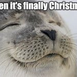 MERRY CHRISTMAS ALL IMGFLIPPERS! | When it's finally Christmas: | image tagged in memes,satisfied seal,christmas | made w/ Imgflip meme maker