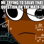 Brud Thinking | ME TRYING TO SOLVE THAT ONE QUESTION ON THE MATH EXAM: | image tagged in brud thinking,sprunki,memes,school | made w/ Imgflip meme maker