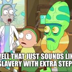 Rick that just sounds like slavery with extra steps